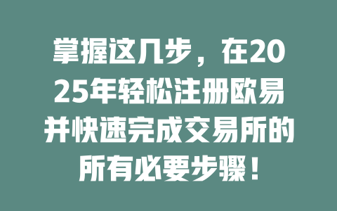 掌握这几步，在2025年轻松注册欧易并快速完成交易所的所有必要步骤！ 一