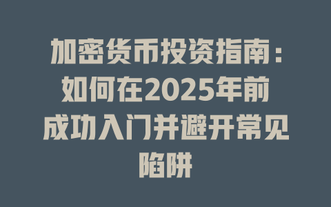 加密货币投资指南：如何在2025年前成功入门并避开常见陷阱 一