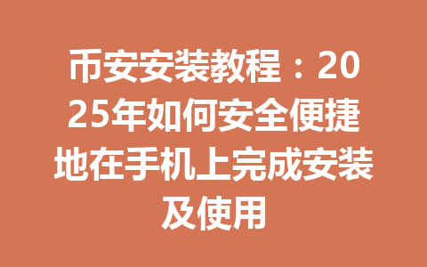 币安安装教程:2025年如何安全便捷地在手机上完成安装及使用 一