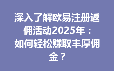 深入了解欧易注册返佣活动2025年:如何轻松赚取丰厚佣金? 一
