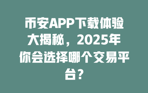 币安APP下载体验大揭秘,2025年你会选择哪个交易平台? 一
