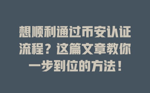 想顺利通过币安认证流程？这篇文章教你一步到位的方法！ 一