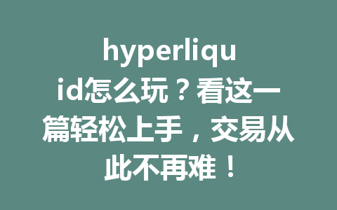 hyperliquid怎么玩？看这一篇轻松上手，交易从此不再难！ 一