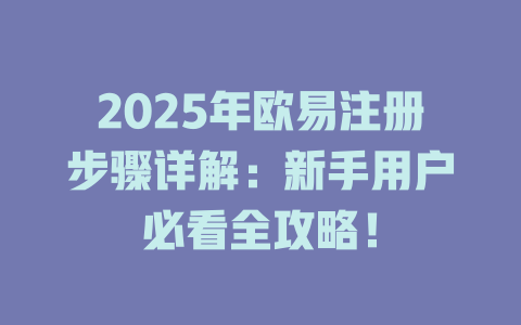 2025年欧易注册步骤详解:新手用户必看全攻略! 一