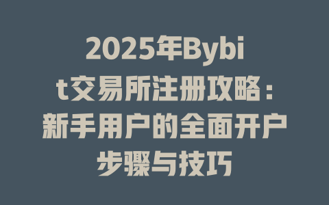 2025年Bybit交易所注册攻略:新手用户的全面开户步骤与技巧 一