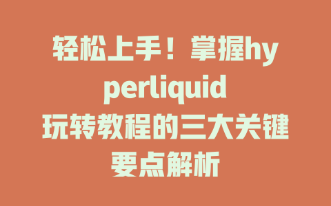 轻松上手！掌握hyperliquid玩转教程的三大关键要点解析 一