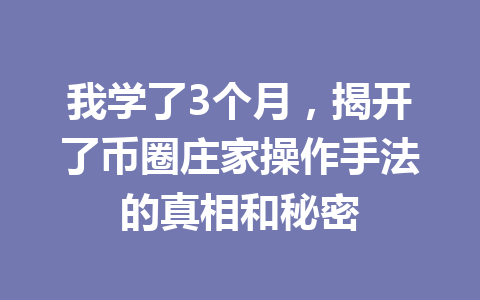我学了3个月，揭开了币圈庄家操作手法的真相和秘密 一