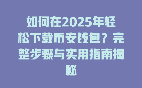 如何在2025年轻松下载币安钱包？完整步骤与实用指南揭秘 一