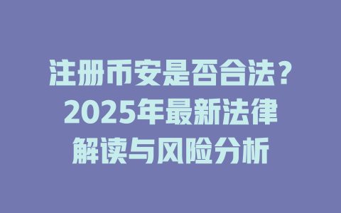 注册币安是否合法?2025年最新法律解读与风险分析 一