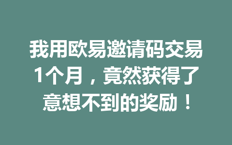 我用欧易邀请码交易1个月，竟然获得了意想不到的奖励！ 一