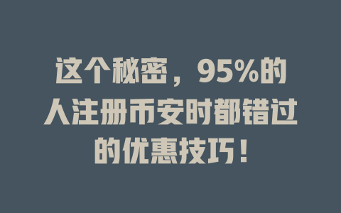 这个秘密,95%的人注册币安时都错过的优惠技巧! 一