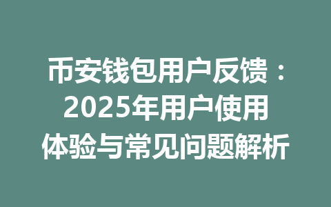 币安钱包用户反馈：2025年用户使用体验与常见问题解析 一