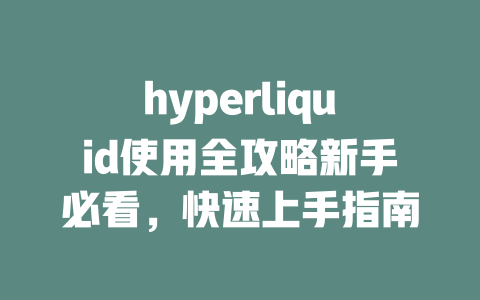 hyperliquid使用全攻略新手必看，快速上手指南 一