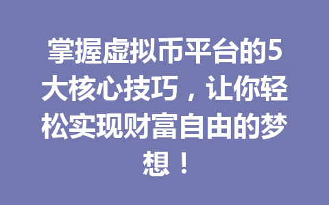 掌握虚拟币平台的5大核心技巧，让你轻松实现财富自由的梦想！ 一