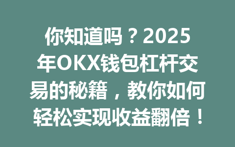 你知道吗？2025年OKX钱包杠杆交易的秘籍，教你如何轻松实现收益翻倍！ 一