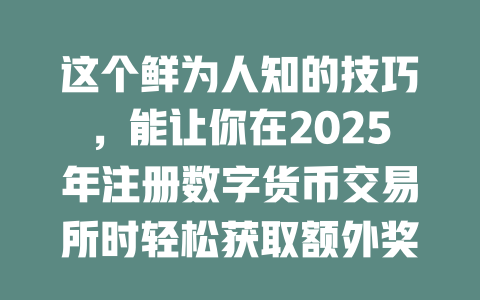 这个鲜为人知的技巧,能让你在2025年注册数字货币交易所时轻松获取额外奖金! 一
