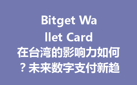 Bitget Wallet Card在台湾的影响力如何？未来数字支付新趋势！ 一