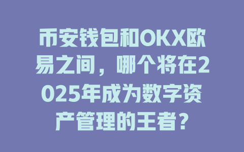 币安钱包和OKX欧易之间，哪个将在2025年成为数字资产管理的王者？ 一