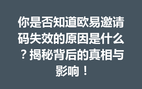 你是否知道欧易邀请码失效的原因是什么？揭秘背后的真相与影响！ 一