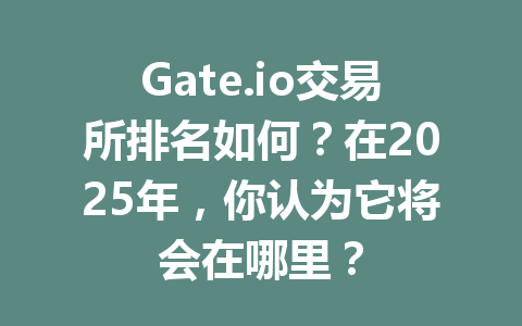 Gate.io交易所排名如何？在2025年，你认为它将会在哪里？ 一