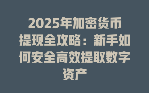 2025年加密货币提现全攻略：新手如何安全高效提取数字资产 一