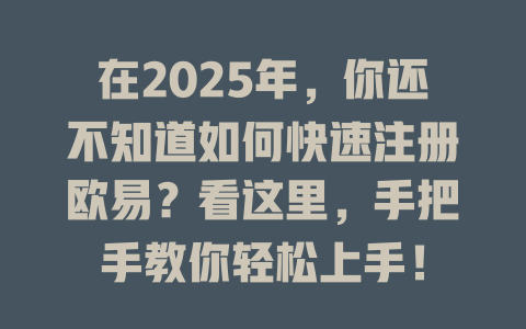 在2025年,你还不知道如何快速注册欧易?看这里,手把手教你轻松上手! 一