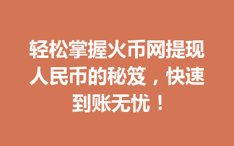 轻松掌握火币网提现人民币的秘笈,快速到账无忧! 一