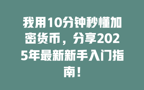 我用10分钟秒懂加密货币，分享2025年最新新手入门指南！ 一