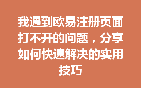 我遇到欧易注册页面打不开的问题,分享如何快速解决的实用技巧 一