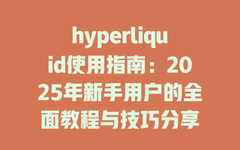 hyperliquid使用指南：2025年新手用户的全面教程与技巧分享 一