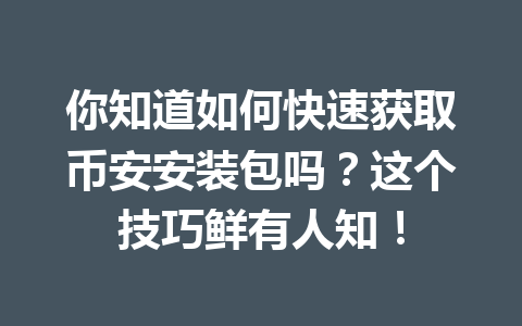 你知道如何快速获取币安安装包吗？这个技巧鲜有人知！ 一