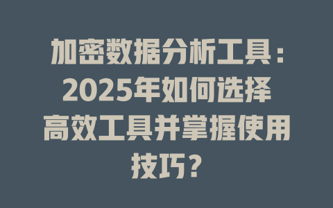 加密数据分析工具:2025年如何选择高效工具并掌握使用技巧? 一