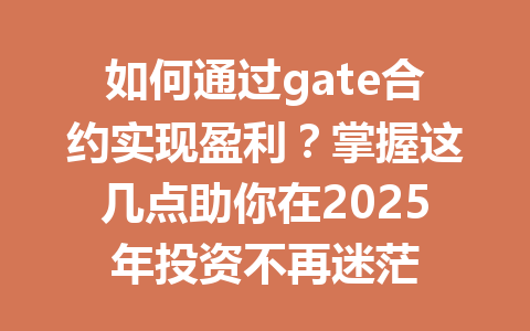 如何通过gate合约实现盈利？掌握这几点助你在2025年投资不再迷茫 一