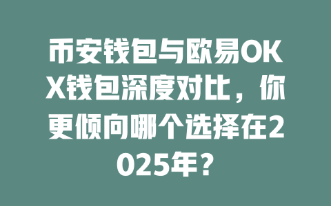 币安钱包与欧易OKX钱包深度对比,你更倾向哪个选择在2025年? 一