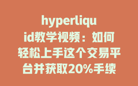 hyperliquid教学视频：如何轻松上手这个交易平台并获取20%手续费优惠 一