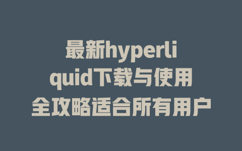 最新hyperliquid下载与使用全攻略适合所有用户 一
