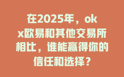 在2025年，okx欧易和其他交易所相比，谁能赢得你的信任和选择？ 一