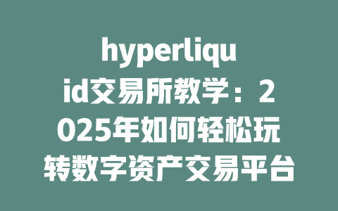 hyperliquid交易所教学：2025年如何轻松玩转数字资产交易平台 一