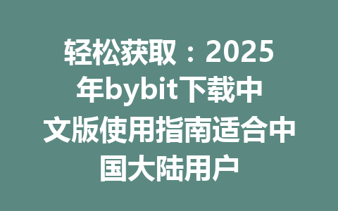 轻松获取:2025年bybit下载中文版使用指南适合中国大陆用户 一