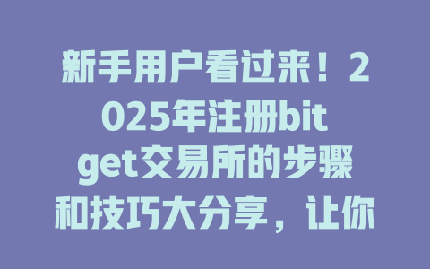 新手用户看过来!2025年注册bitget交易所的步骤和技巧大分享,让你轻松搞定交易! 一