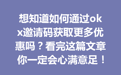 想知道如何通过okx邀请码获取更多优惠吗？看完这篇文章你一定会心满意足！ 一