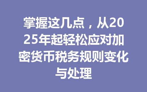 掌握这几点，从2025年起轻松应对加密货币税务规则变化与处理 一