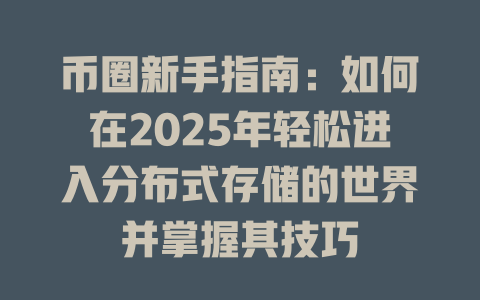 币圈新手指南：如何在2025年轻松进入分布式存储的世界并掌握其技巧 一