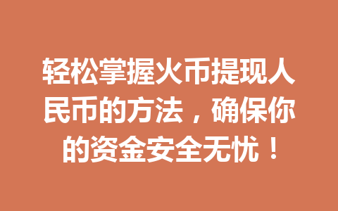 轻松掌握火币提现人民币的方法，确保你的资金安全无忧！ 一