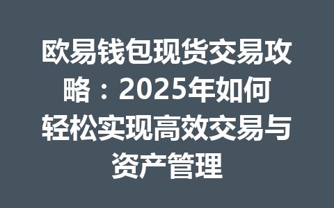 欧易钱包现货交易攻略：2025年如何轻松实现高效交易与资产管理 一