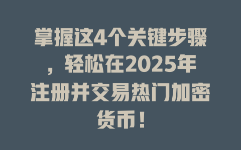 掌握这4个关键步骤,轻松在2025年注册并交易热门加密货币! 一