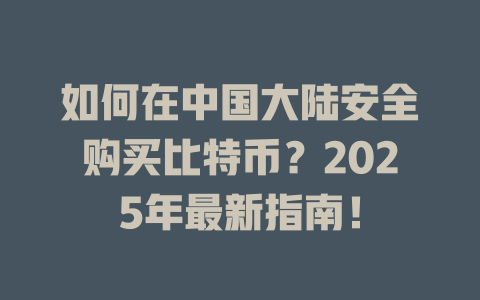 如何在中国大陆安全购买比特币?2025年最新指南! 一