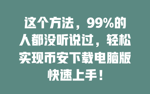 这个方法，99%的人都没听说过，轻松实现币安下载电脑版快速上手！ 一