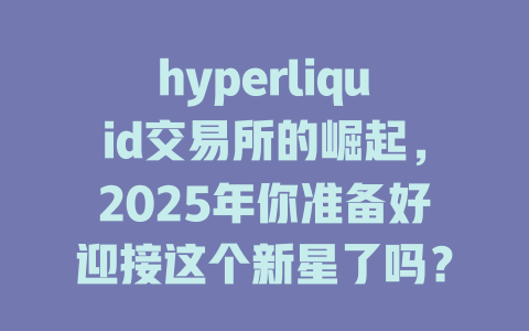 hyperliquid交易所的崛起，2025年你准备好迎接这个新星了吗？ 一