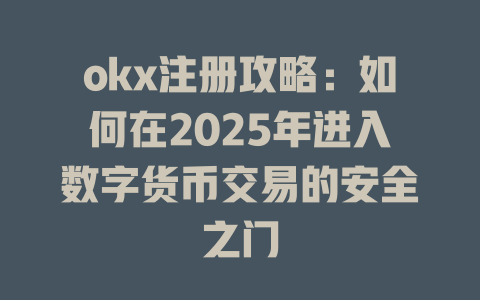 okx注册攻略：如何在2025年进入数字货币交易的安全之门 一